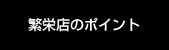 繁栄店のポイント